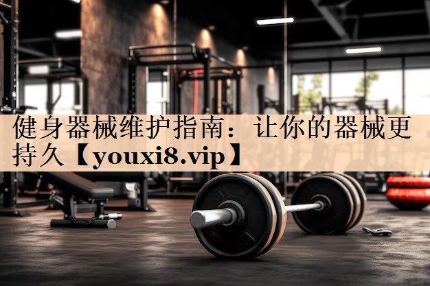 <strong>健身器械维护指南：让你的器械更持久</strong>