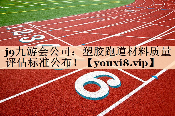 塑胶跑道材料质量评估标准公布！