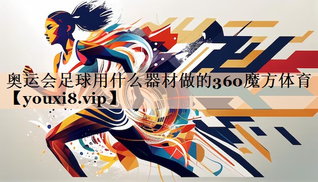 奥运会足球用什么器材做的360魔方体育