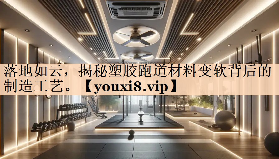 落地如云，揭秘塑胶跑道材料变软背后的制造工艺。